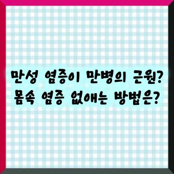 만성 염증이 만병의 근원 몸속 염증 없애는 방법은