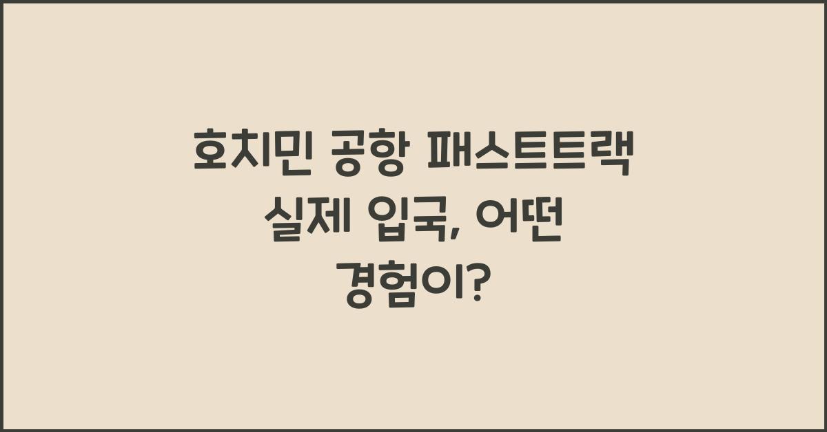 호치민 공항 패스트트랙 실제 입국