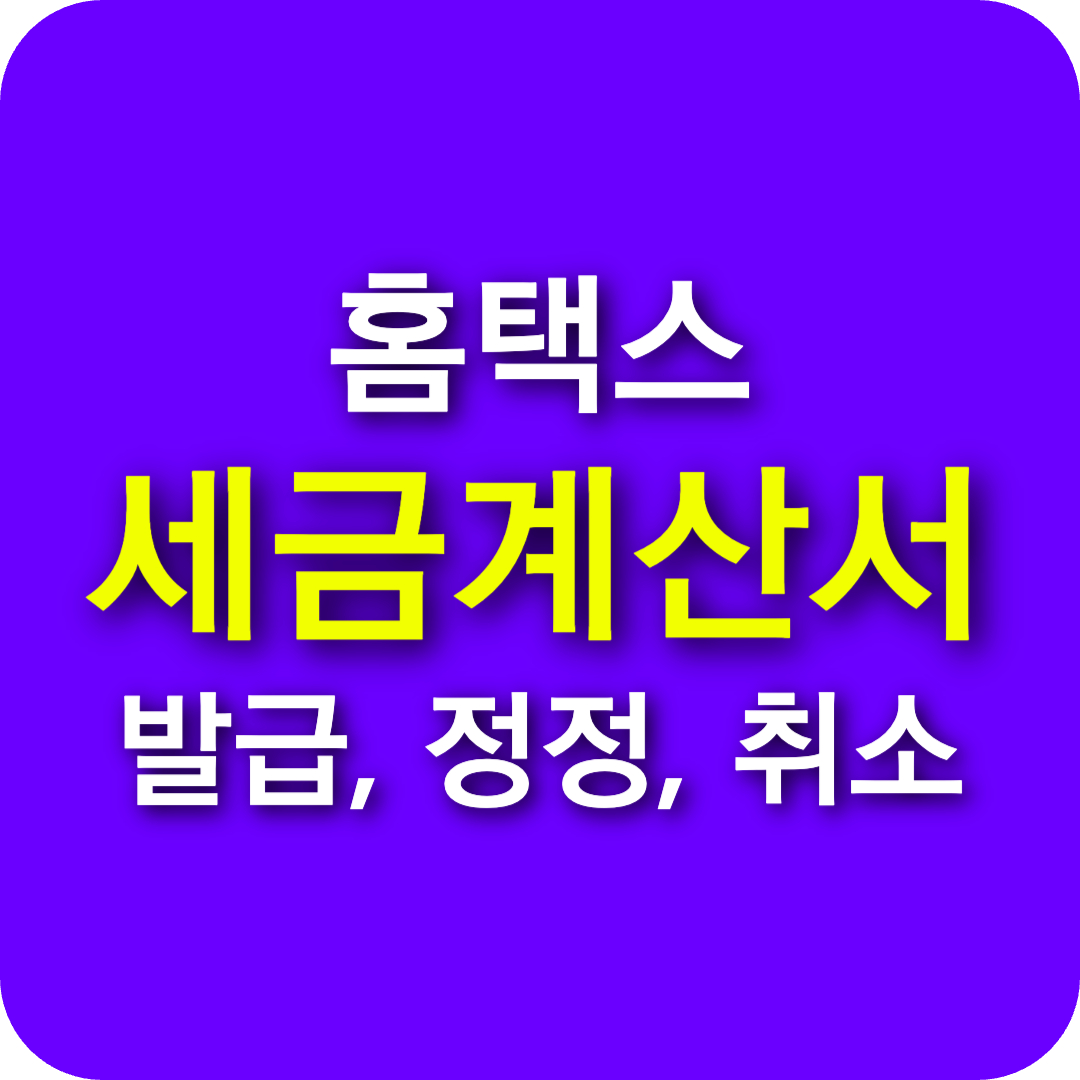 홈택스 세금계산서 일괄발급 엑셀발행(+조회 취소 재발급 정정신고 방법)