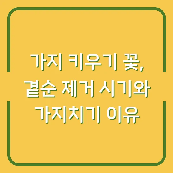 가지 키우기 꽃, 곁순 제거 시기와 가지치기 이유