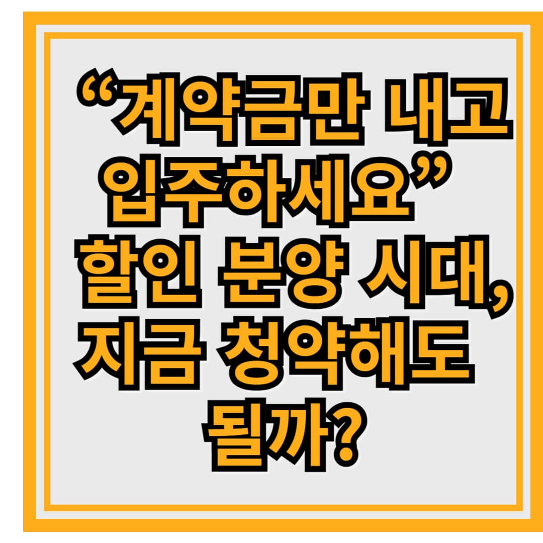 “계약금만 내고 입주하세요” – 할인 분양 시대, 지금 청약해도 될까?