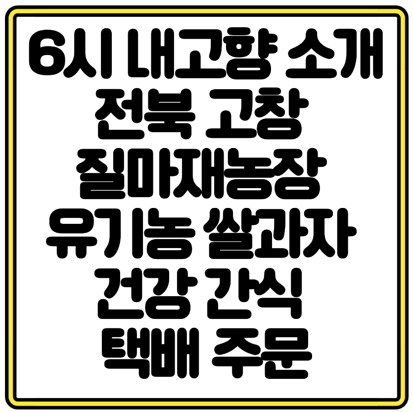 6시 내고향 소개 전북 고창 질마재농장 유기농 쌀과자 건강 간식 택배 주문 팁