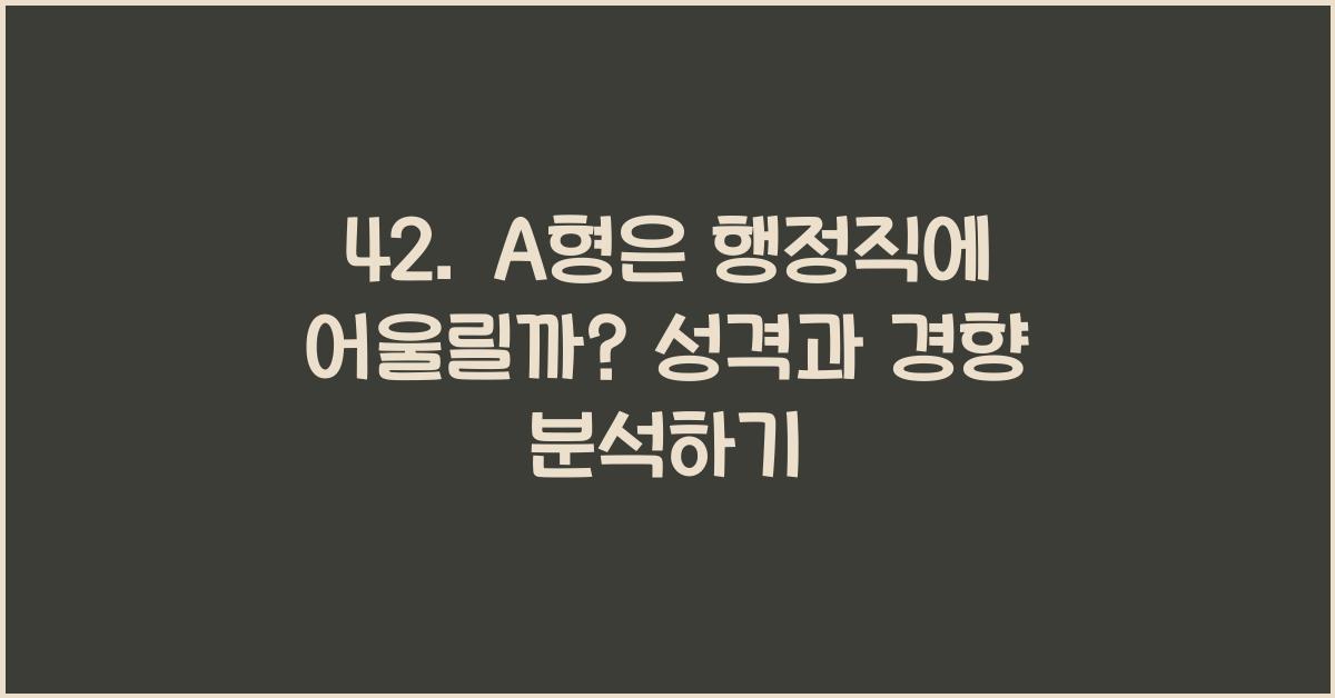 42. A형은 행정직에 어울릴까?