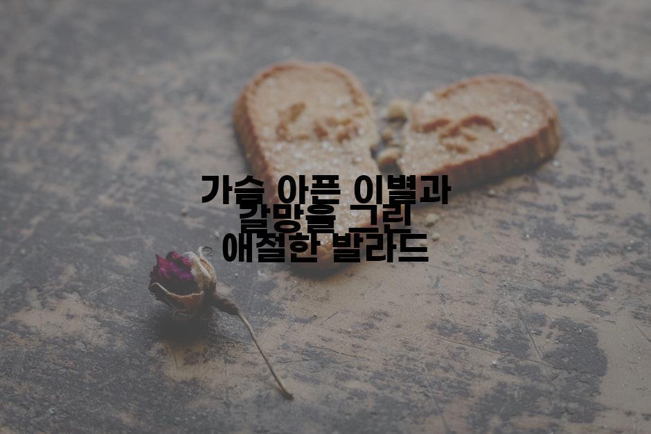 가슴 아픈 이별과 갈망을 그린 애절한 발라드