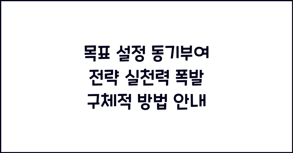 목표 설정 동기부여 전략, 실천력 폭발하는 구체적 방법