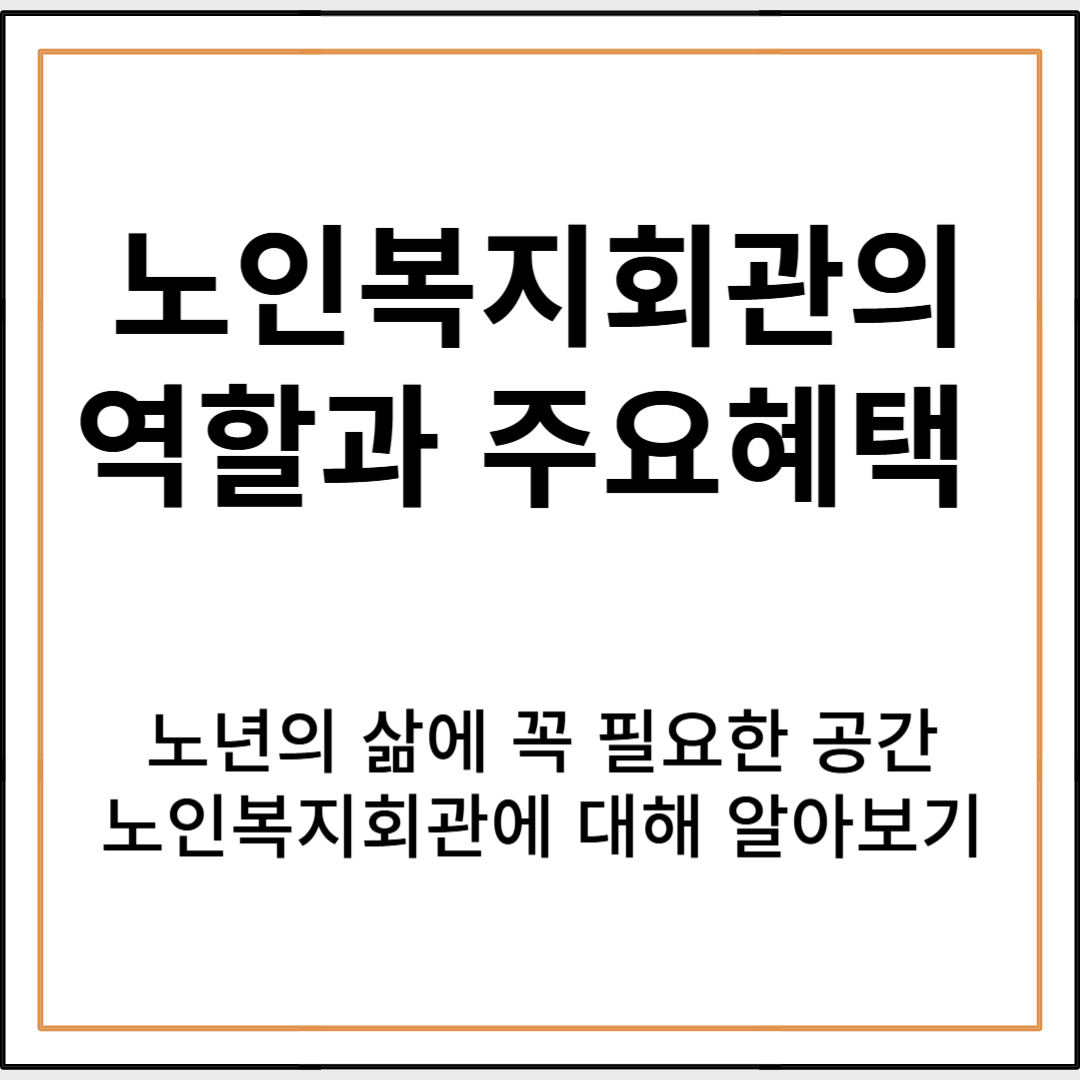 노인복지회관의 역할과 주요 혜택 정리|노년의 삶에 꼭 필요한 공간