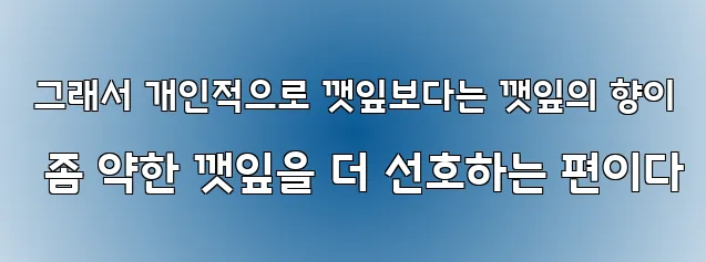  그래서 개인적으로 깻잎보다는 깻잎의 향이 좀 약한 깻잎을 더 선호하는 편이다