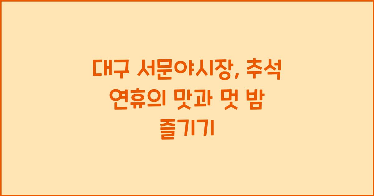 대구 서문야시장, 추석 연휴 맛과 멋을 동시에 즐기는 밤