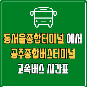 동서울종합터미널에서 공주종합버스터미널 고속버스 시간표 요금 예매