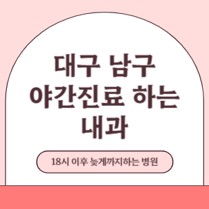 대구 남구 야간진료 늦게까지 진료 하는 내과 병원 (18시 이후 지금 진료 중인 병원)