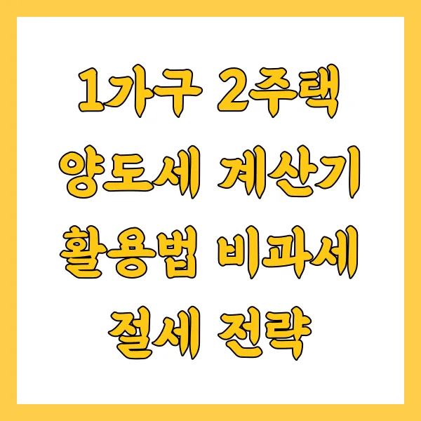1가구 2주택 양도세 계산기 활용법 비과세 절세 전략