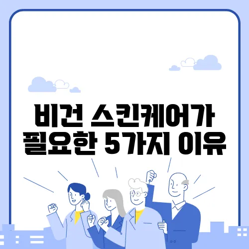 비건 스킨케어가 필요한 5가지 이유