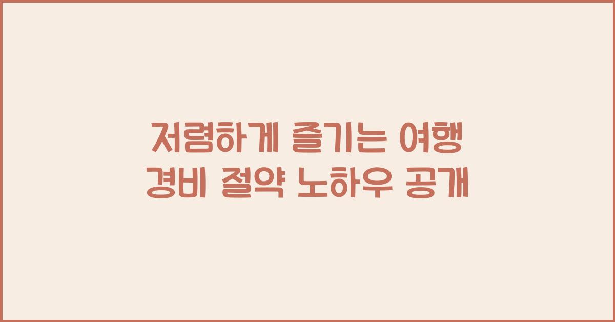 저렴하게 즐기는 여행 경비 절약 노하우
