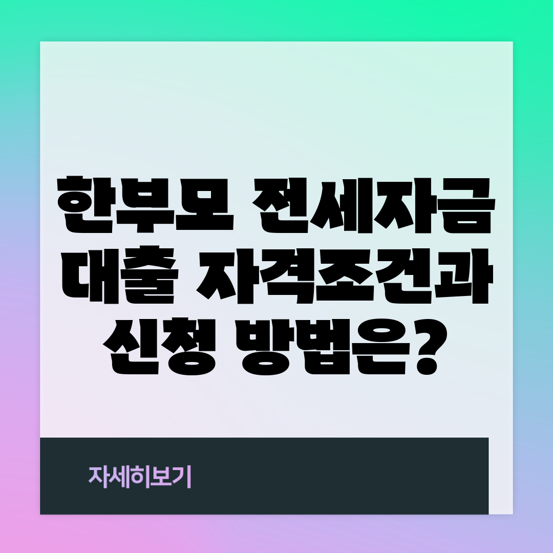 한부모 전세자금 대출 자격조건과 신청 방법은