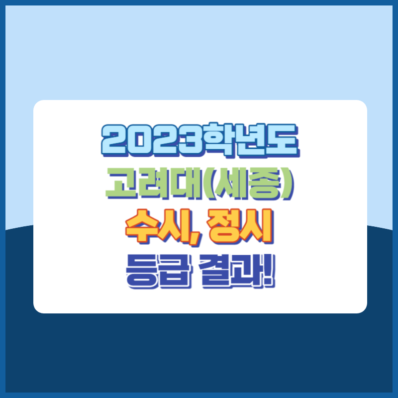 2023학년도 고려대학교(세종캠퍼스) 수시, 정시 등급 결과 및 2024학년도 전형별 주요사항