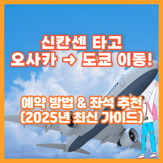 신칸센 타고 오사카 → 도쿄 이동! 예약 방법 &amp; 좌석 추천 (2025년 최신 가이드)