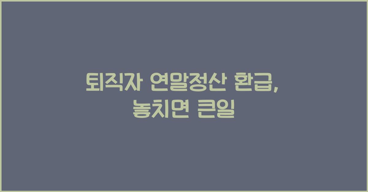 퇴직자 연말정산 환급