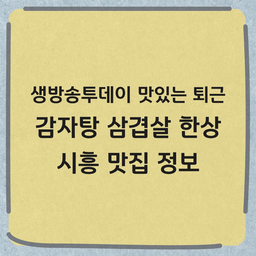 생방송투데이 맛있는퇴근 시흥 감자탕 삼겹살 한상 맛집 정보