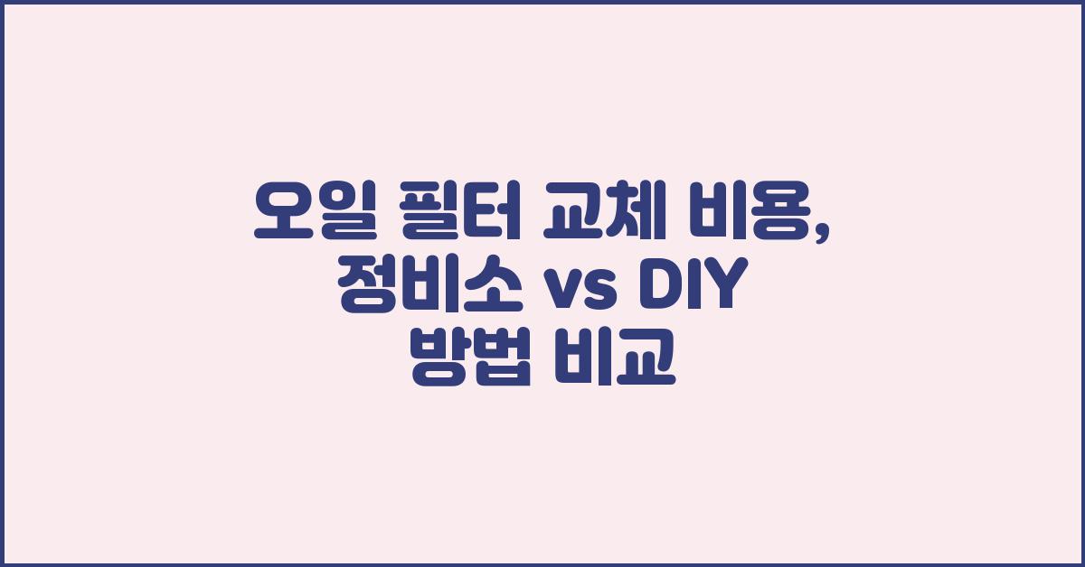 오일 필터 교체 비용, 정비소 vs DIY 비교