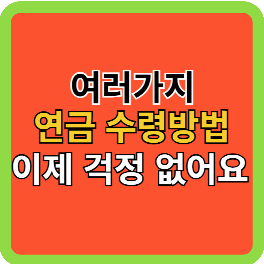여러가지 연금 수령방법, 이젠 걱정 마세요!