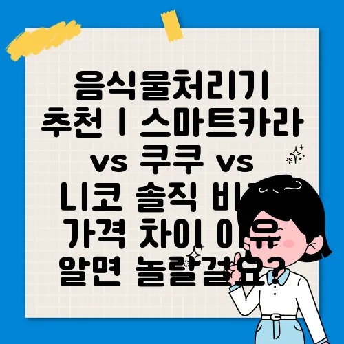 음식물처리기 추천｜스마트카라 vs 쿠쿠 vs 니코 솔직 비교! 가격 차이 이유 알면 놀랄걸요?