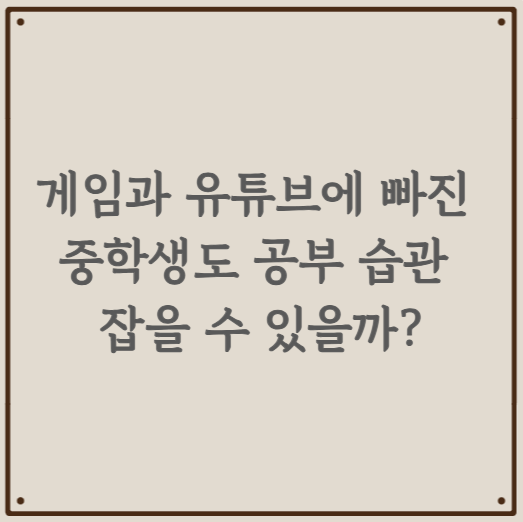 게임과 유튜브에 빠진 중학생도 공부 습관 잡을 수 있을까?