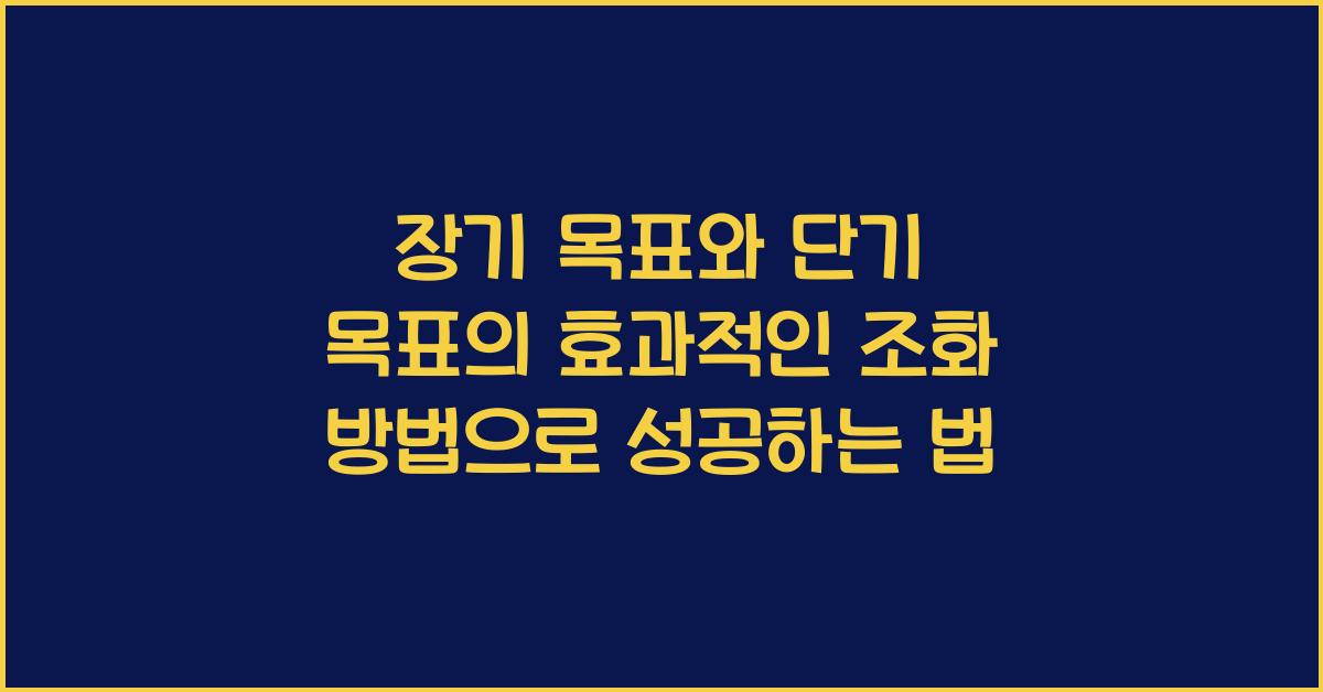 장기 목표와 단기 목표의 효과적인 조화 방법