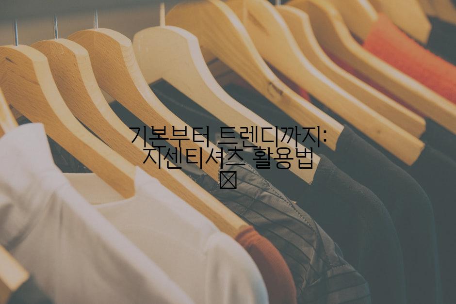 기본부터 트렌디까지: 지센티셔츠 활용법 👕