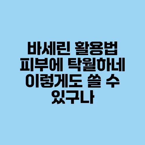 바세린 활용법 피부에 탁월하네 이렇게도 쓸 수 있구나