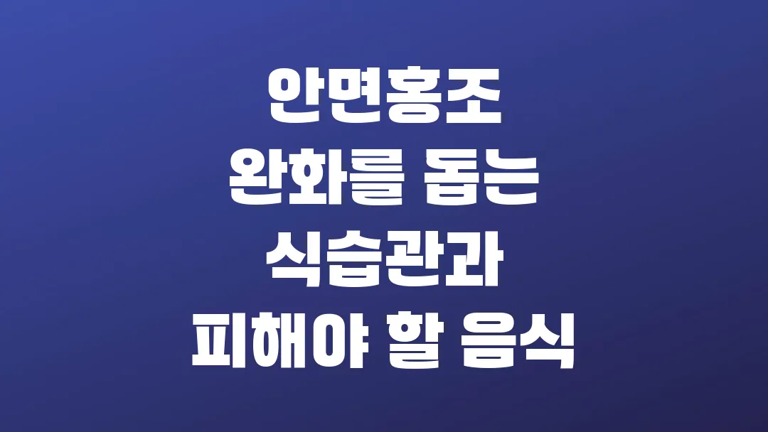 안면홍조 완화를 돕는 식습관과 피해야 할 음식