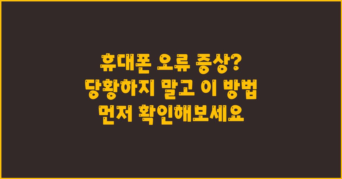 휴대폰 오류 증상? 당황하지 말고 이것부터 체크!