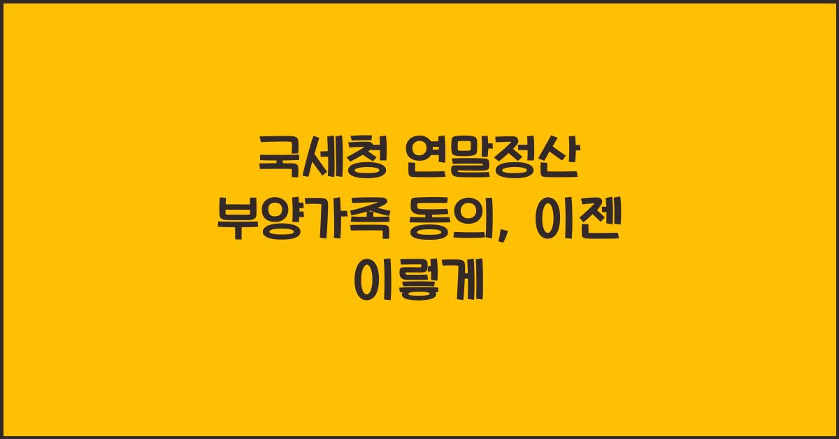 국세청 연말정산 부양가족 동의