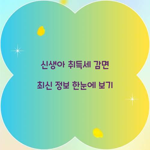 신생아 취득세 감면 최신 정보 한눈에 보기