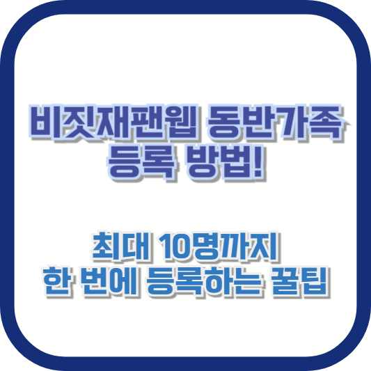비짓재팬웹 동반가족 등록 방법! 최대 10명까지 한 번에 등록하는 꿀팁