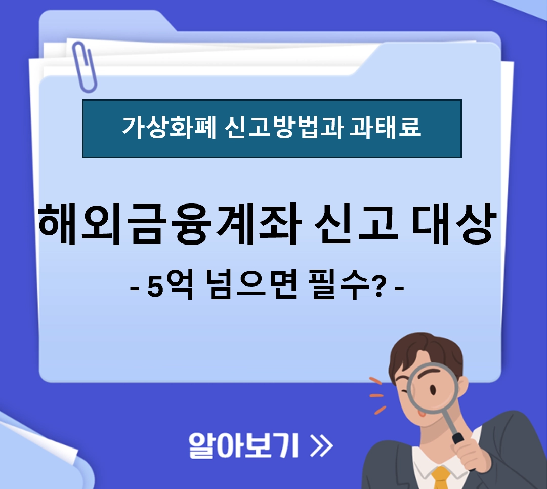 해외금융계좌 신고 대상 확인 ❘ 5억 넘으면 필수? 가상화폐 신고 방법과 안 하면 내는 과태료 총정리