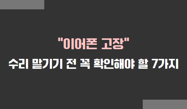 이어폰 고장, 수리 맡기기 전 꼭 확인해야 할 7가지
