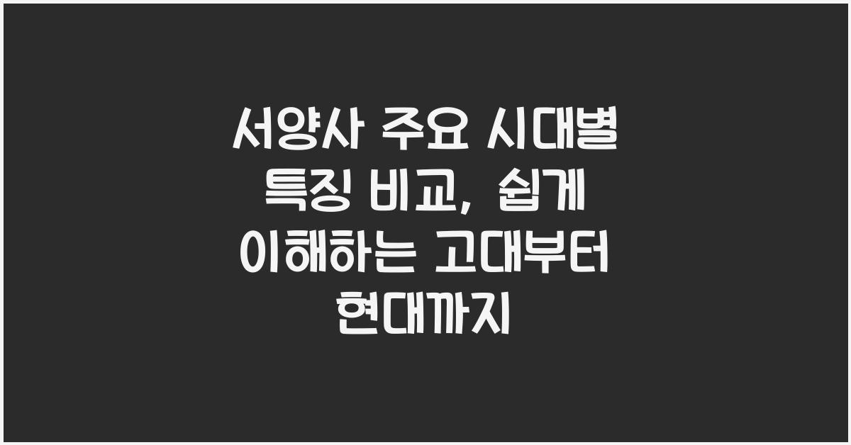 서양사 주요 시대별 특징 비교: 고대, 중세, 근대, 현대 역사 구분 & 이해