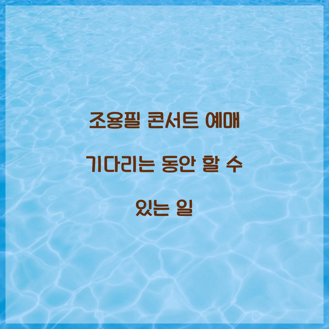 조용필 콘서트 예매 기다리는 동안 할 수 있는 일