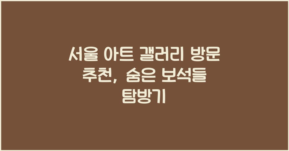 서울 아트 갤러리 방문 추천