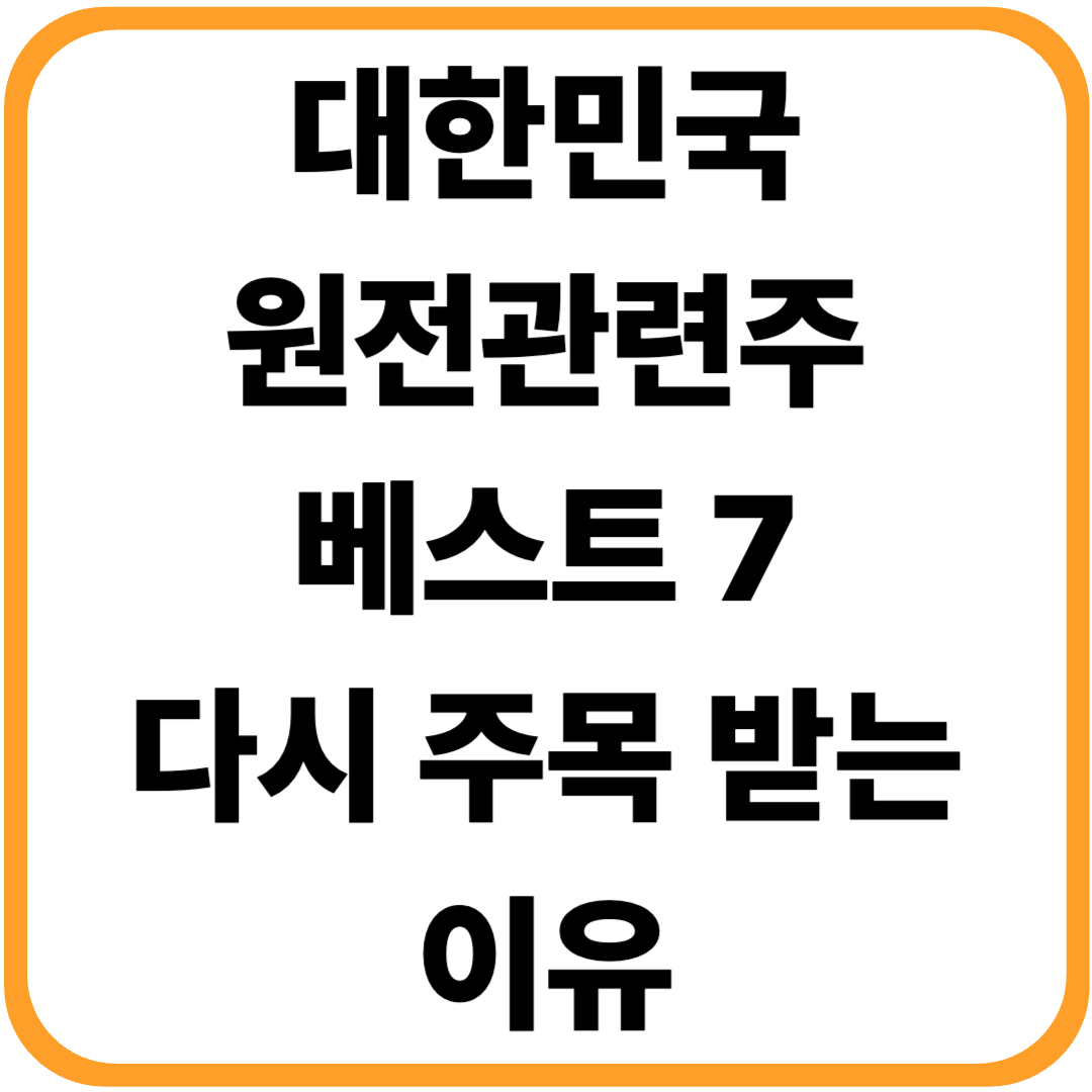 한국 원전관련주 베스트 7 · AI 시대, 왜? 원전이 다시