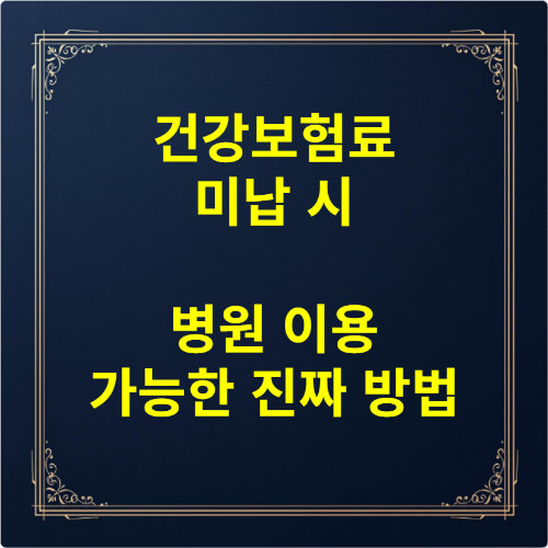 건강보험료 미납 시 병원 이용 가능한 진짜 방법