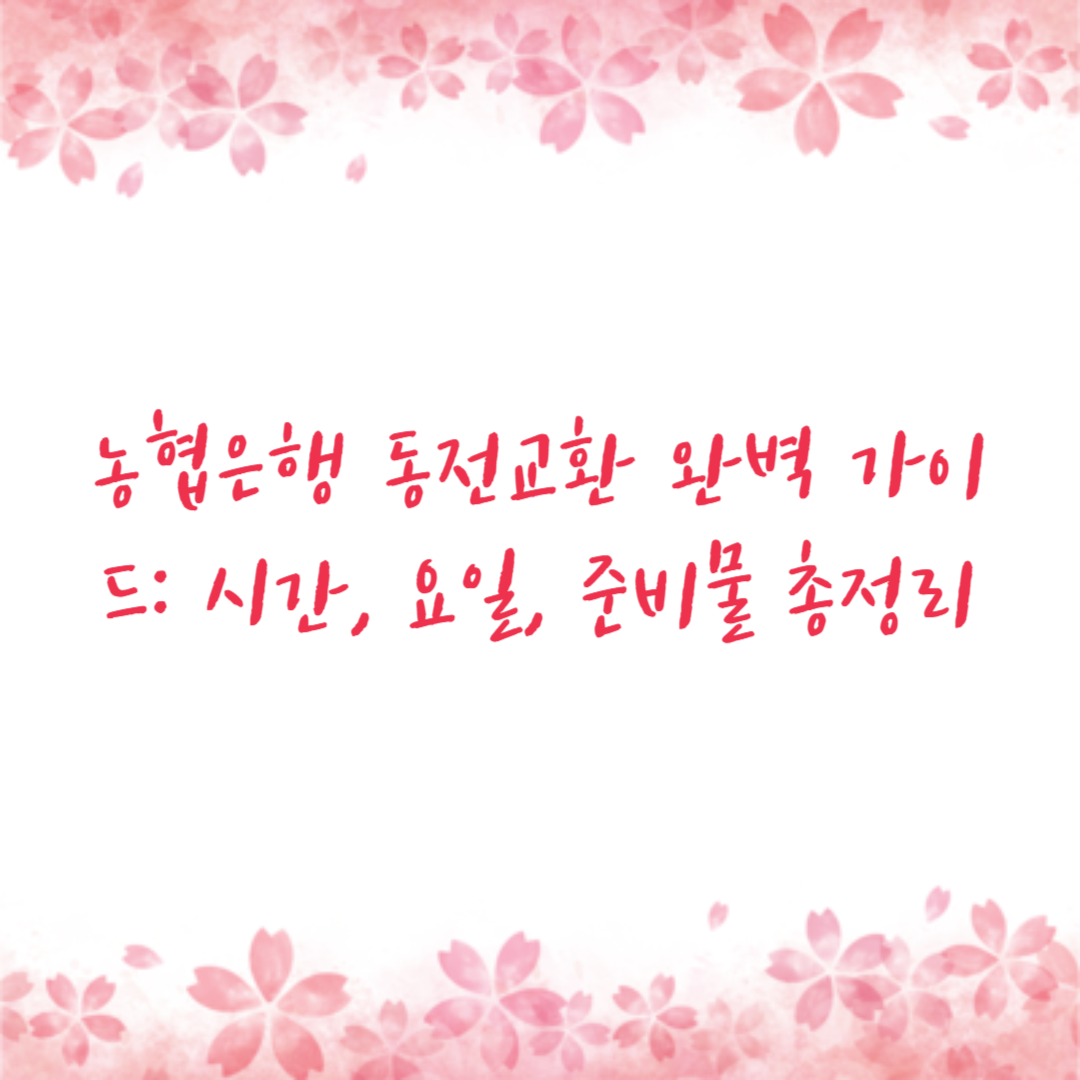 농협은행 동전교환 완벽 가이드: 시간, 요일, 준비물 총정리