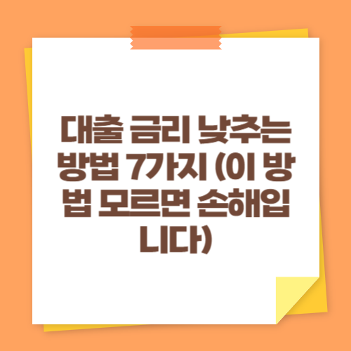 대출 금리 낮추는 방법 7가지 (이 방법 모르면 손해입니다)