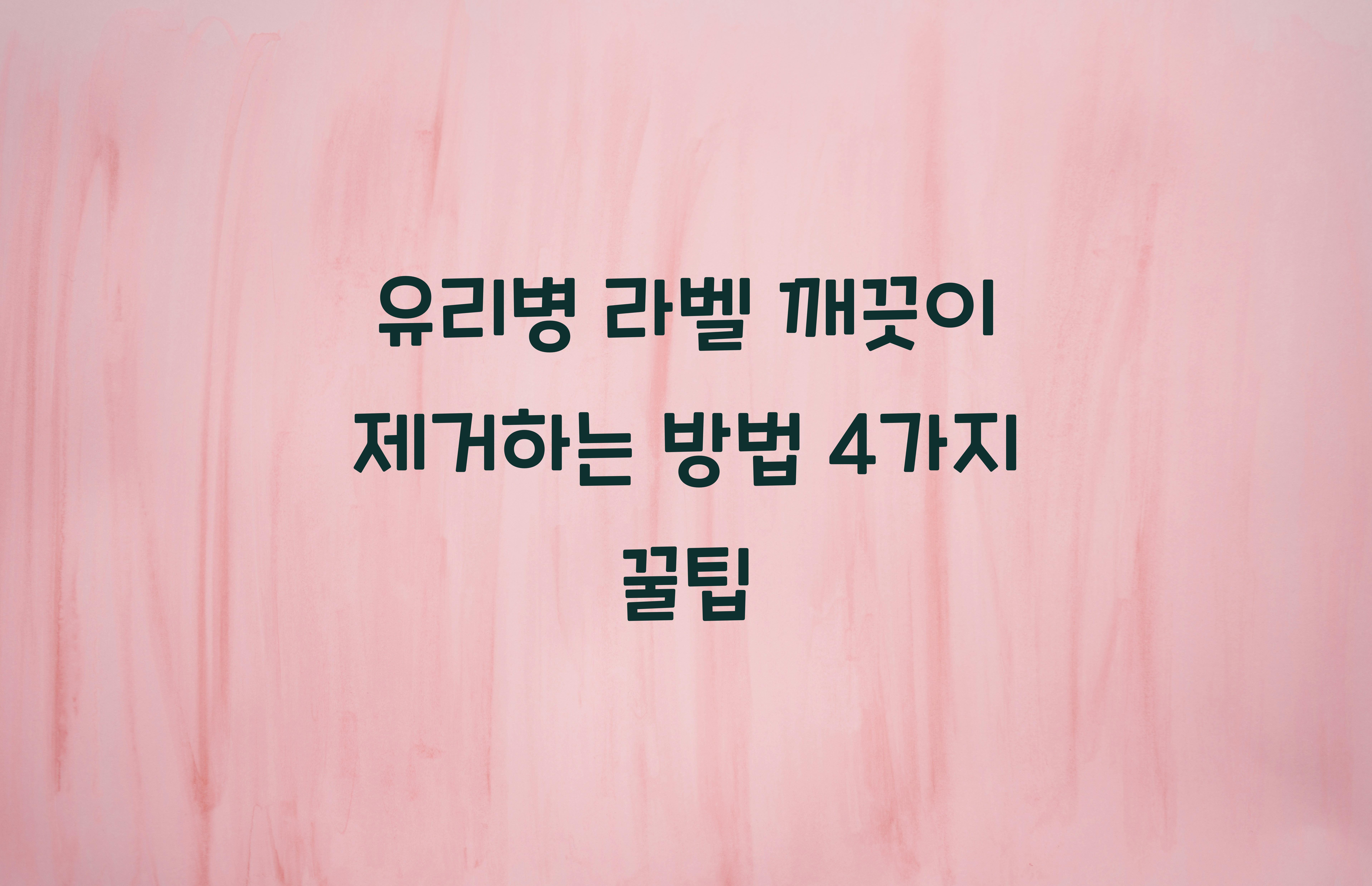 유리병 라벨 깨끗이 제거하는 방법