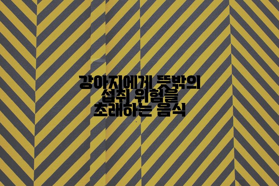 강아지에게 뜻밖의 섭취 위험을 초래하는 음식