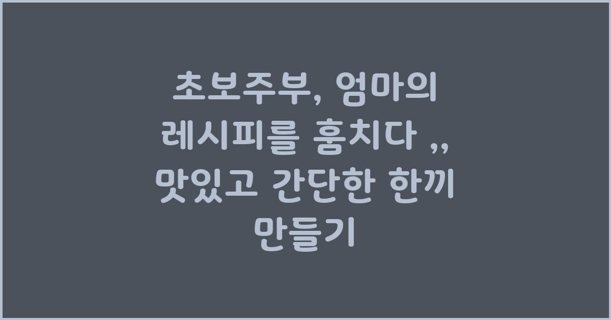 초보주부, 엄마의 레시피를 훔치다