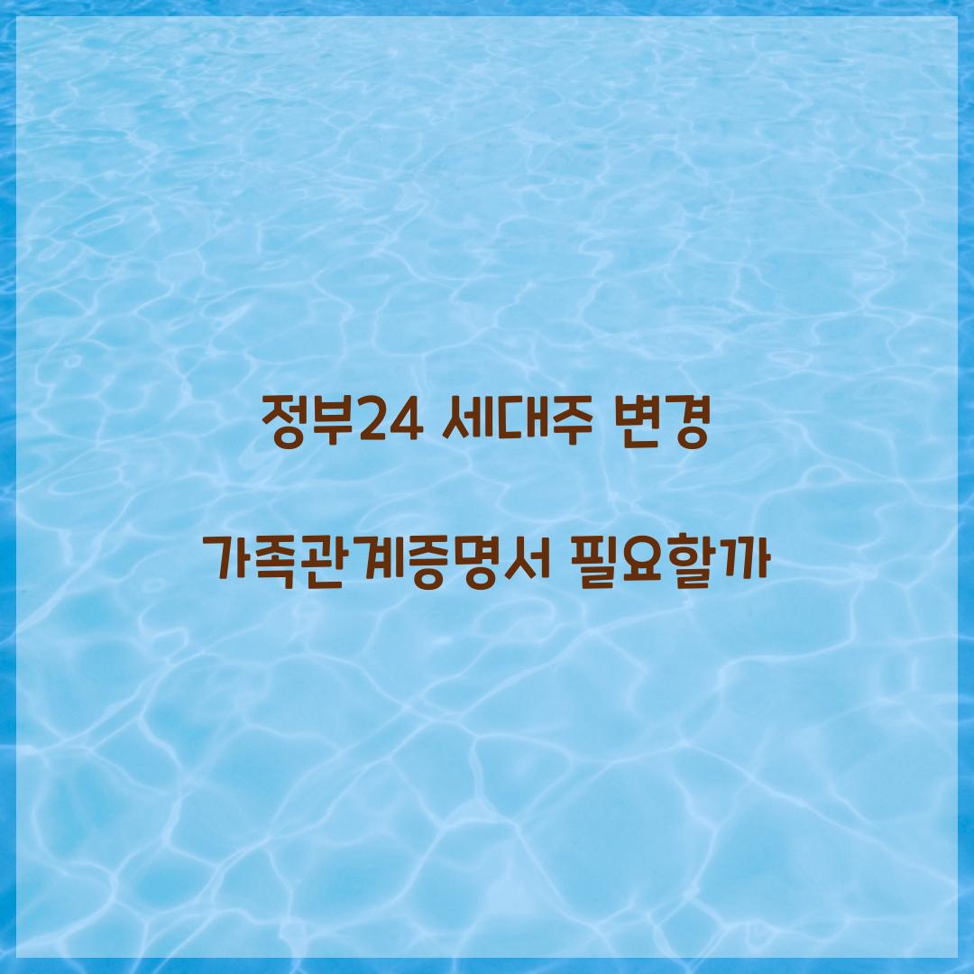 정부24 세대주 변경 가족관계증명서 필요할까