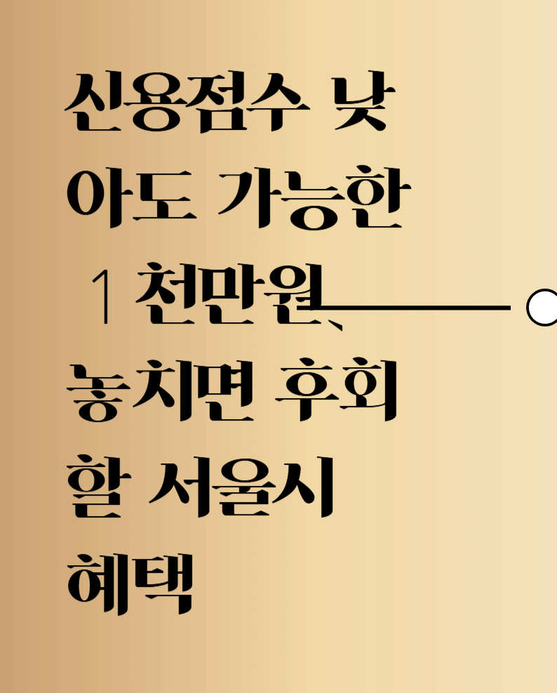신용점수 낮아도 가능한 1천만원、 놓치면 후회할 서울시 혜택