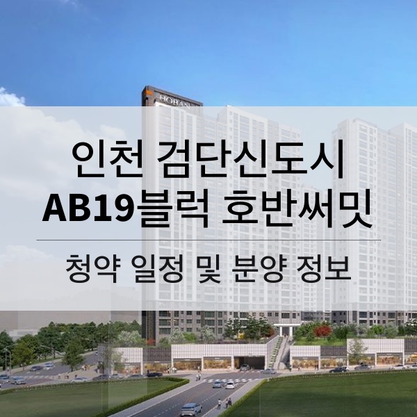 인천 검단신도시 AB19블럭 호반써밋 청약 일정 및 분양가와 평수 내용 정리