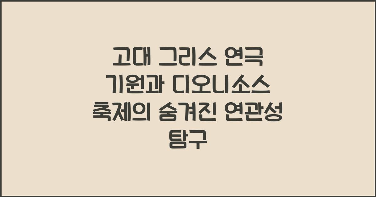 고대 그리스 연극 기원 디오니소스 축제 연관성 탐구